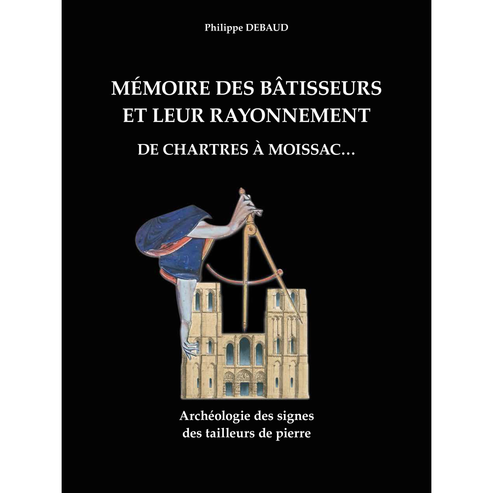 Mémoire des bâtisseurs et leur rayonnement. De Chartres à Moissac... - Archéologie des signes des ta