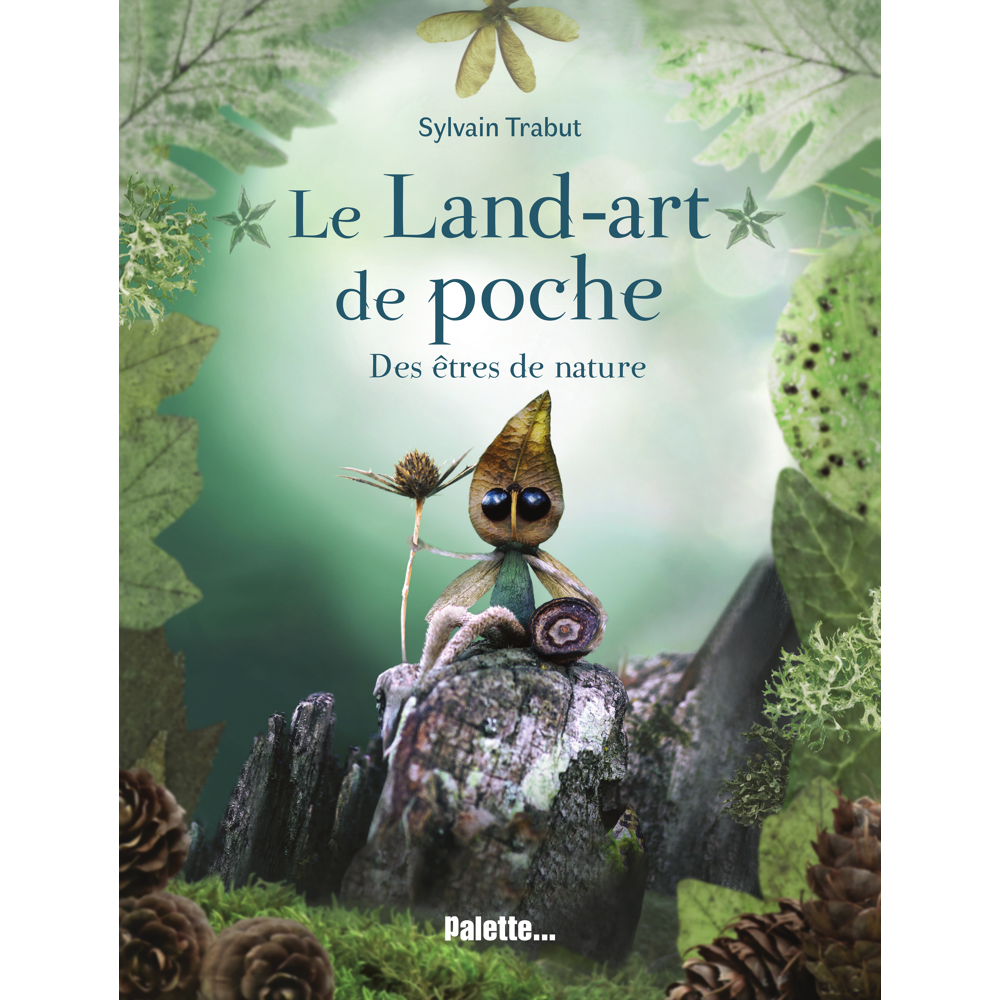 Le Land-art de poche - Des êtres de nature - Explorez le monde végétal et poétique de l'artiste Sylv