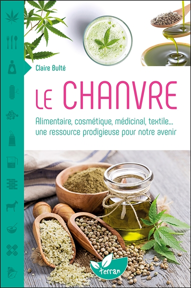 Le Chanvre - Alimentaire, cosmétique, médicinal, textile... une ressource prodigieuse pour notre ave