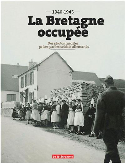 La Bretagne occupée (1940-1945) - Des photos inédites prises par les soldats allemands (Cartonné)