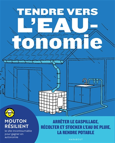 Tendre vers l'EAUtonomie - Arrêter le gaspillage, récolter et stocker l'eau de pluie, la rendre pota