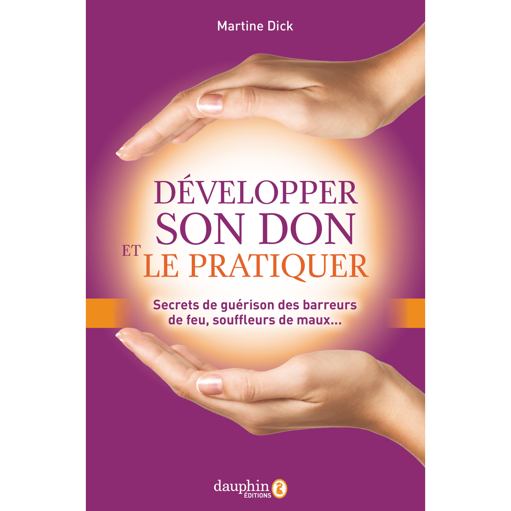 Développer son don et le pratiquer - Secrets de guérison des barreurs de feu, souffleurs de maux...