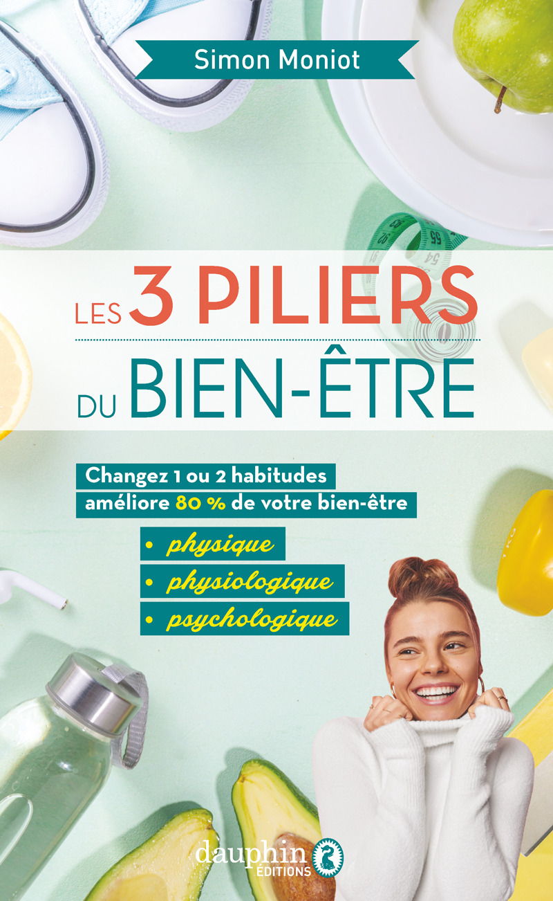 Les 3 piliers du bien-être - Changez 1 ou 2 habitudes, améliore 80% de votre bien être physique, phy