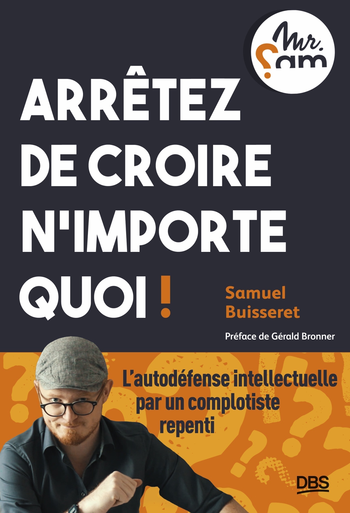 Arrêtez de croire n’importe quoi ! - L’autodéfense intellectuelle par un complotiste repenti (Mr Sam
