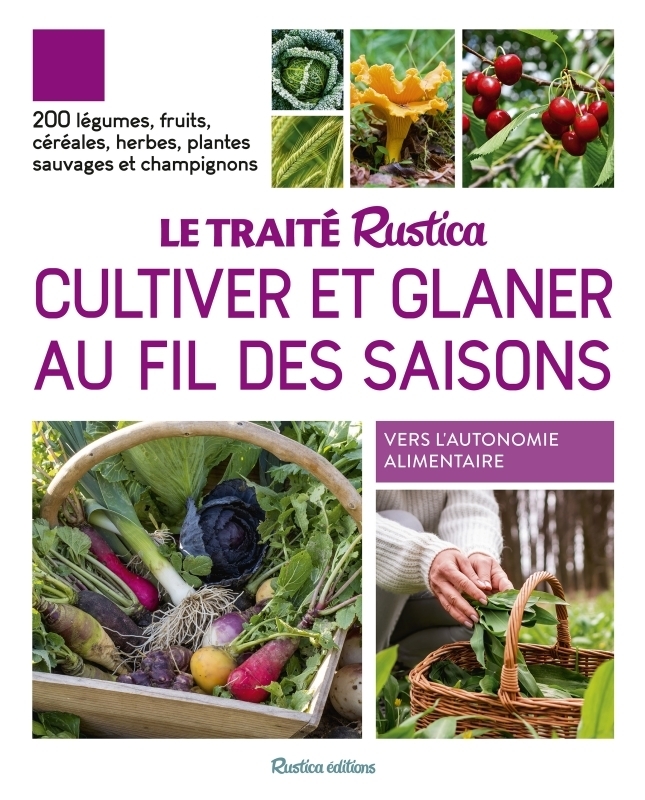Le traité Rustica cultiver et glaner au fil des saisons. 200 légumes, fruits, céréales, plantes sauv