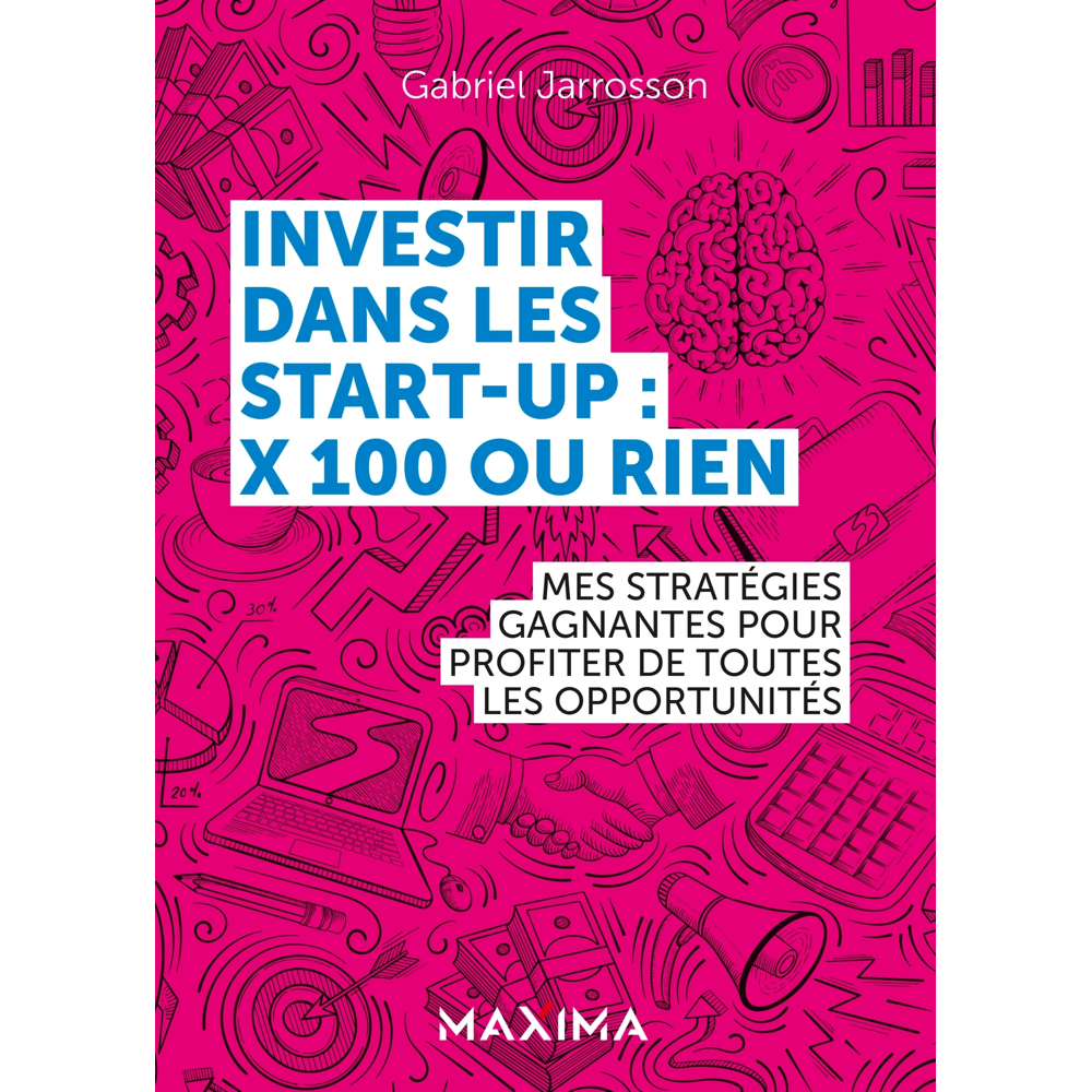 Investir dans les start-up : x100 ou rien - Mes stratégies gagnantes pour profiter de chaque opportu