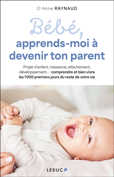 Bébé, apprends-moi à devenir ton parent - Naissance, sommeil, attachement, pleurs, développement… : 