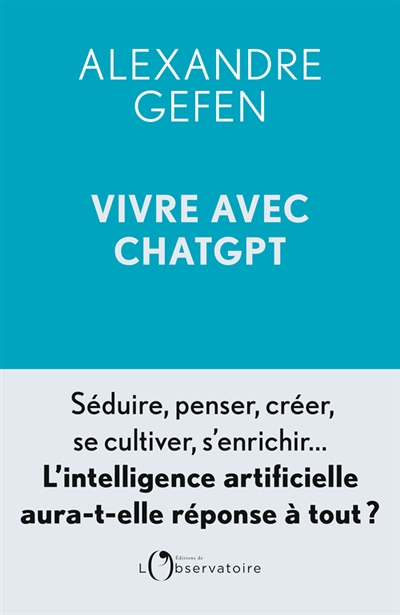 Vivre avec ChatGPT - Séduire, penser, créer, se cultiver, s'enrichir... L'intelligence artificielle